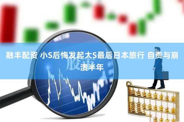 融丰配资 小S后悔发起大S最后日本旅行 自责与崩溃半年