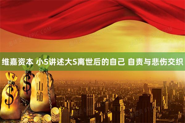 维嘉资本 小S讲述大S离世后的自己 自责与悲伤交织