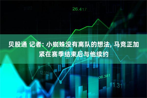 贝股通 记者: 小蜘蛛没有离队的想法, 马竞正加紧在赛季结束后与他续约