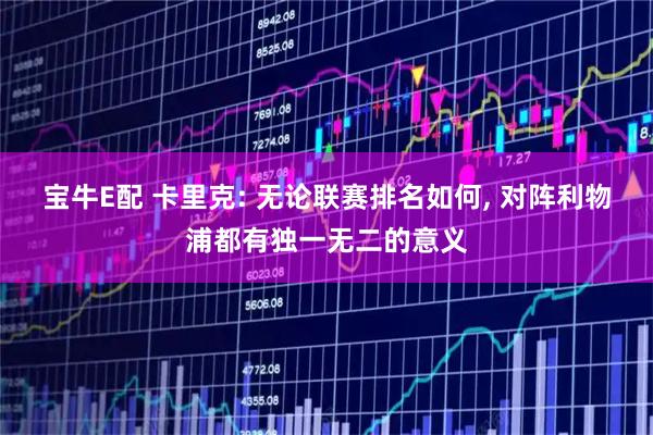 宝牛E配 卡里克: 无论联赛排名如何, 对阵利物浦都有独一无二的意义