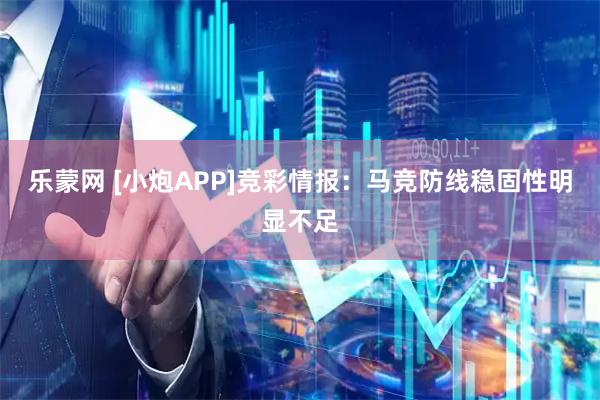 乐蒙网 [小炮APP]竞彩情报：马竞防线稳固性明显不足