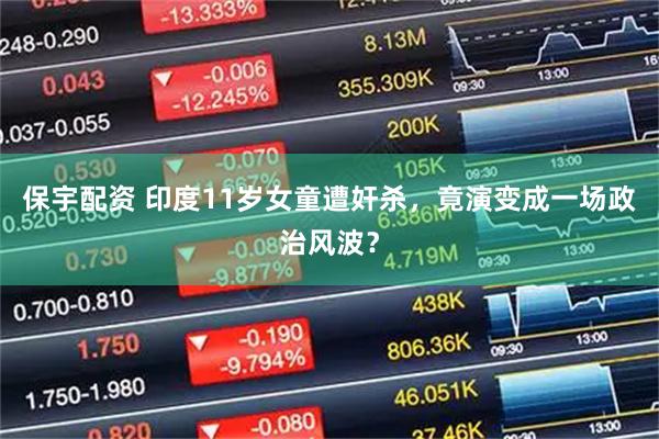 保宇配资 印度11岁女童遭奸杀，竟演变成一场政治风波？