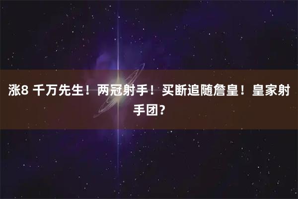 涨8 千万先生！两冠射手！买断追随詹皇！皇家射手团？