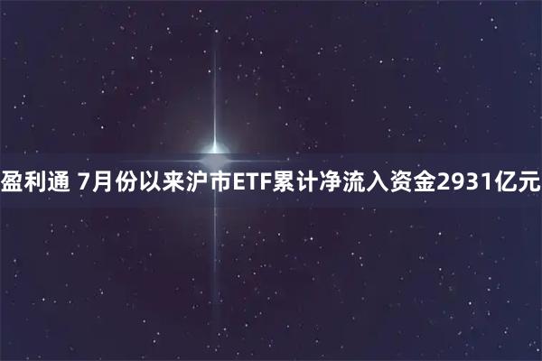 盈利通 7月份以来沪市ETF累计净流入资金2931亿元