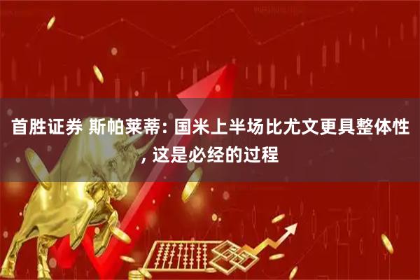 首胜证券 斯帕莱蒂: 国米上半场比尤文更具整体性, 这是必经的过程