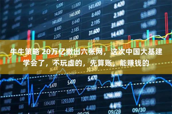牛牛策略 20万亿撒出六张网，这次中国大基建学会了，不玩虚的，先算账，能赚钱的